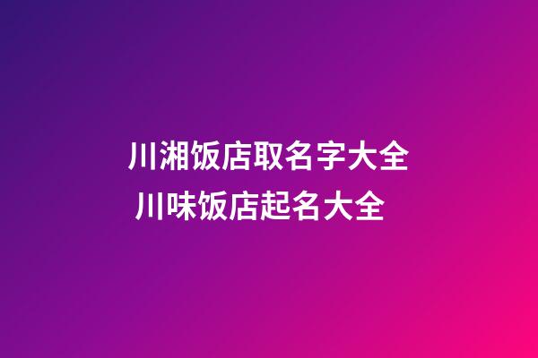 川湘饭店取名字大全 川味饭店起名大全-第1张-店铺起名-玄机派